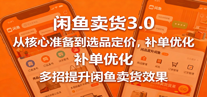 闲鱼卖货3.0,从核心准备到选品定价,补单优化,多招提升闲鱼卖货效果 20251015063359-68ef4057b87fa.png