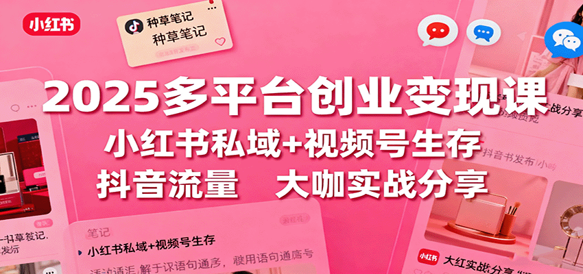 2025多平台创业变现课:小红书私域+视频号生存+抖音流量,大咖实战分享 20251016044638-68f078ae764cf.png