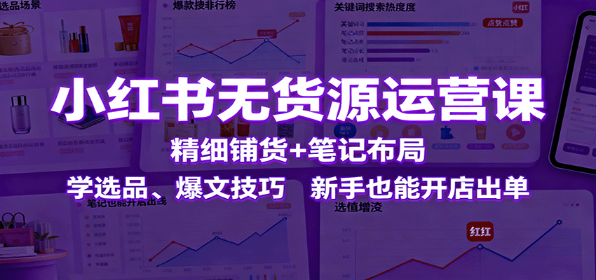 小红书无货源运营课:精细铺货+笔记布局,学选品、爆文技巧,新手也能开店出单 20251016044652-68f078bc510a1.png