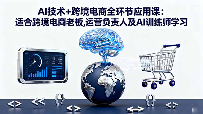 AI技术+跨境电商全环节应用课:适合跨境电商老板,运营负责人及AI训练师学习 20251019054024-68f479c88446e.jpg