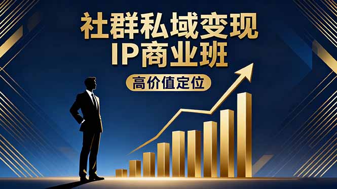 社群私域变现IP商业班,高价值定位,精准引流,私聊成交,实践年盈利破百万 20251019054034-68f479d2748e7.jpg