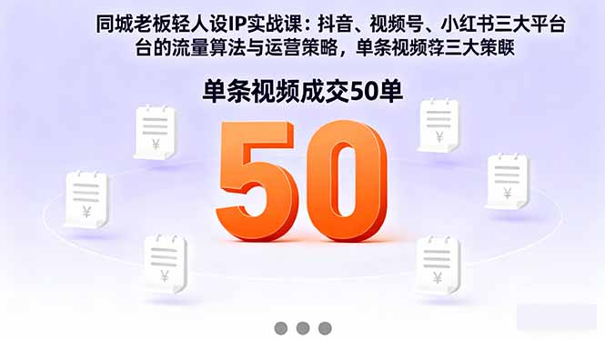 同城老板轻人设IP实战课:抖音+视频号+小红书流量算法,单条视频成交50单 20251019054038-68f479d6afaeb.jpg