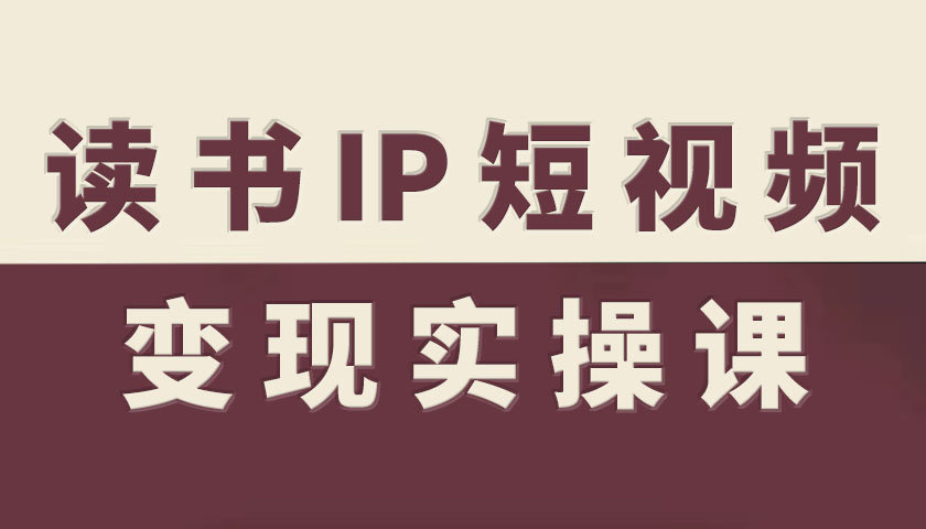 读书IP短视频变现实操课，读书IP赛道变现指南-小飞项目网