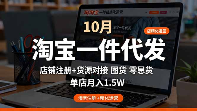 淘宝一件代发精细化运营-10月：店铺注册+货源对接+零囤货，单店月入1.5w-小飞项目网
