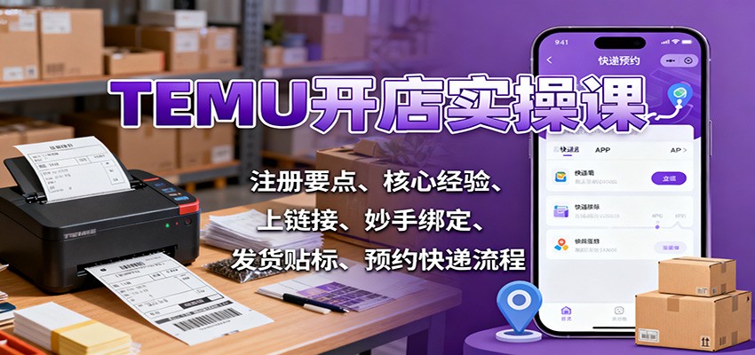 TEMU开店实操课：注册要点、核心经验、上链接、妙手绑定、发货贴标、预约快递流程-小飞项目网