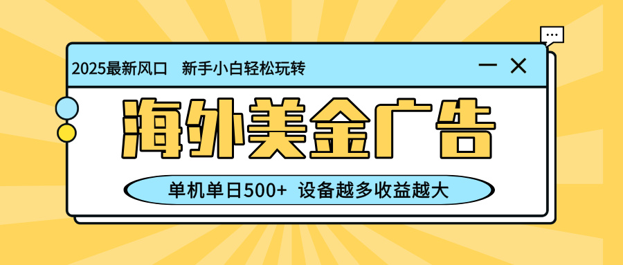 最新蓝海项目，海外美金广告，单机单日500+，可矩阵放大，设备越多收益…-轻创终点站
