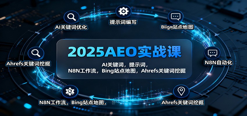 2025AEO实战课：AI关键词，提示词，N8N工作流，Bing站点地图，Ahrefs关键词挖掘-轻创终点站
