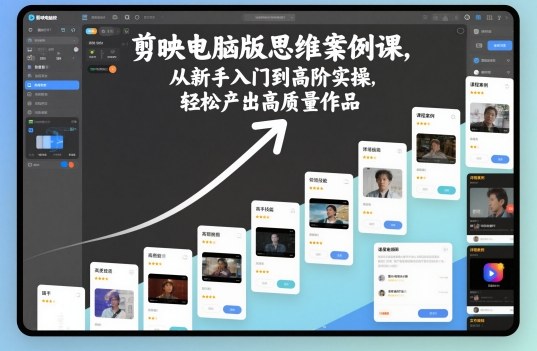 剪映电脑版思维案例课，从新手入门到高阶实操，轻松产出高质量作品-网创星球