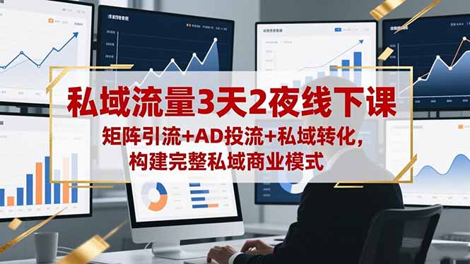 私域流量3天2夜线下课，矩阵引流+AD投流+私域转化，构建完整私域商业模式-第一人副业终点站