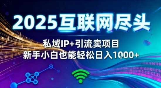 2025网创尽头王炸项目！私域IP+精准引流，新手小白在家躺賺日入1k，零经验也能上手-轻创终点站