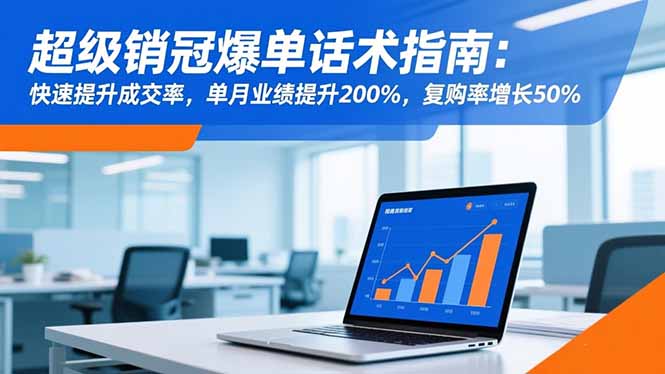 超级销冠爆单话术指南：快速提升成交率，单月业绩提升200%，复购率增长50%-安小熙网创平台