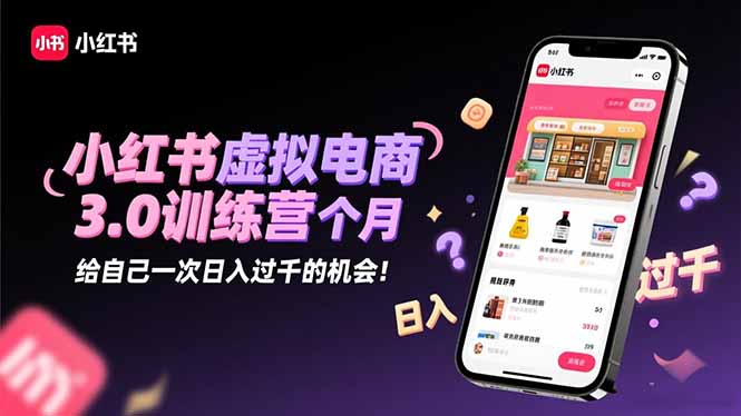 小红书虚拟电商3.0训练营：2025最后1个月，给自己一次日入过千的机会！-安小熙网创平台
