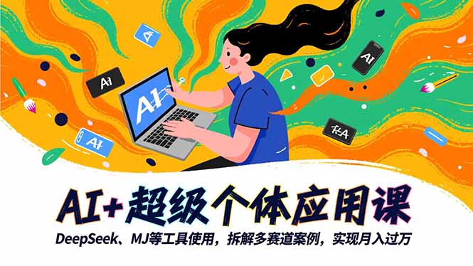 AI+超级个体应用课，DeepSeek,MJ等工具使用,拆解多赛道案例，实现月入过万-安小熙网创平台