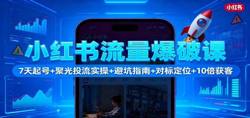 小红书流量爆破课：7天起号+聚光投流实操+避坑指南+对标定位+10倍获客-安小熙网创平台