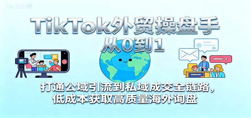 TikTok外贸操盘手从0到1，打通公域引流到私域成交全链路，低成本获取高质量海外询盘-安小熙网创平台