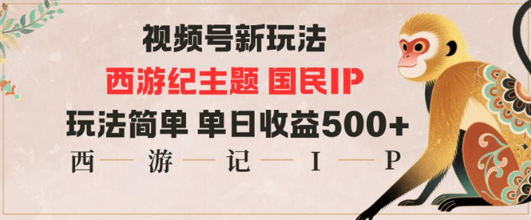 视频号分成新玩法，西游记主题国民IP，玩法简单，单日收益多张-安小熙网创平台