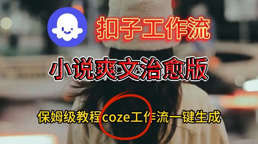 Coze扣子工作流一键生成小说爽文治愈版视频，保姆级搭建教程-冒泡网创项目