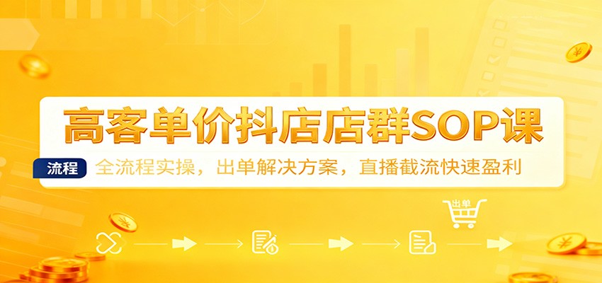 高客单价抖店店群SOP课：全流程实操，出单解决方案，直播截流快速盈利-牛创网