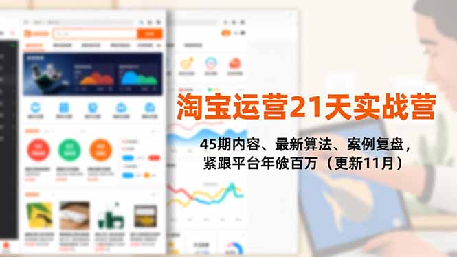 淘宝运营21天实战营，45期内容、最新算法、案例复盘，紧跟平台年入百万（更新11月）