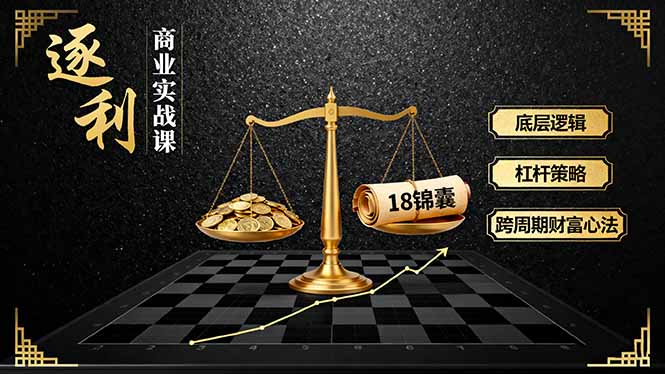《逐 利》商业实战课，底层逻辑、杠杆策略、18锦囊，跨周期财富心法（更新）-轻创终点站