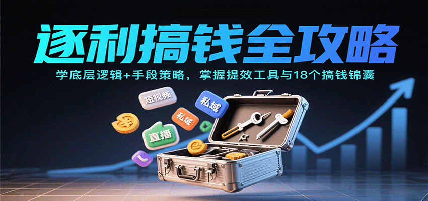 逐利搞钱全攻略：学底层逻辑+手段策略，掌握提效工具与18个搞钱锦囊（更新11月）-小毅网创