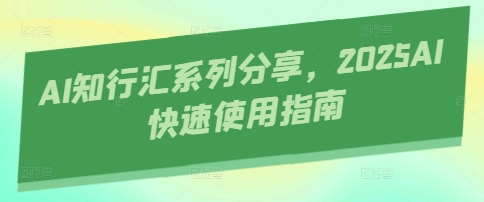 AI知行汇系列分享，2025AI快速使用指南-轻创终点站