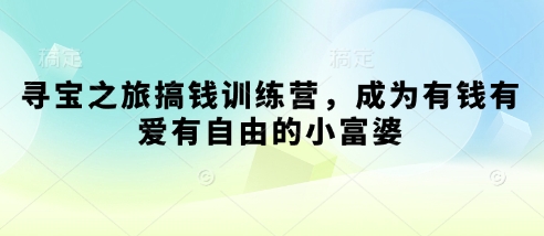 寻宝之旅搞钱训练营，成为有钱有爱有自由的小富婆-轻创终点站