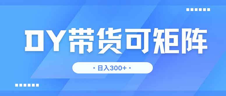 （14414期）DY带货，日入300＋矩阵无上限-轻创终点站