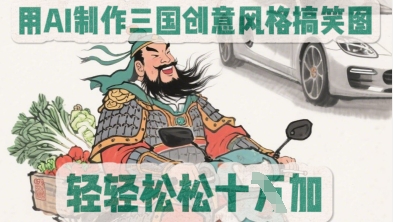 用AI制作三国创意风格搞笑图，轻松涨粉-轻创终点站