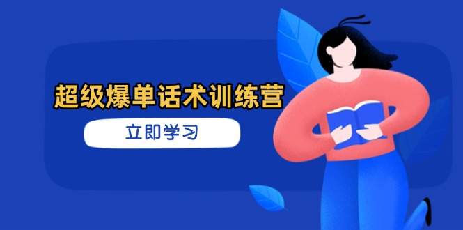（14348期）超级爆单话术训练营，掌握高效销售技巧，轻松实现订单爆发-轻创终点站