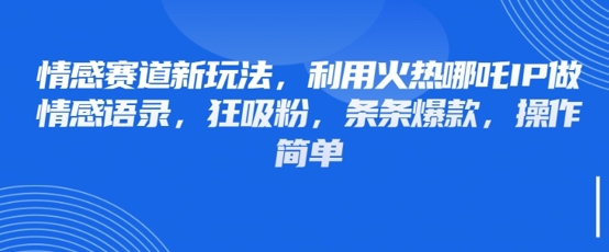 情感赛道新玩法，利用火热哪吒IP做情感语录，狂吸粉，条条爆款，操作简单-轻创终点站