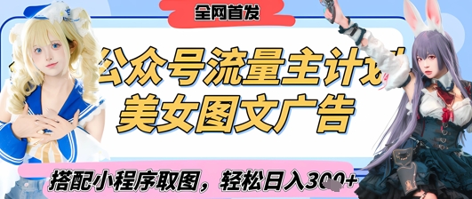 2025最新公众号美女图文流量主计划，搭配小程序取图轻松日入3张+(全网首发)-轻创终点站