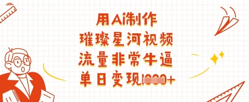 用Ai制作璀璨星河视频，流量非常牛逼，单日变现多张-轻创终点站