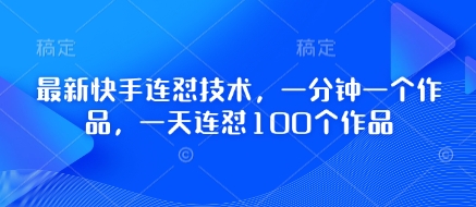 最新快手连怼技术，一分钟一个作品，一天连怼100个作品-轻创终点站