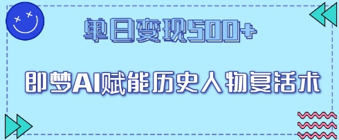 即梦AI赋能历史人物复活术，单日变现5张-轻创终点站
