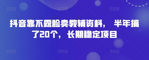 抖音靠不露脸卖教辅资料， 半年搞了20个，长期稳定项目-轻创终点站