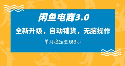 闲鱼电商3.0，全新升级，自动铺货，无脑操作，单月稳定变现8k+【揭秘】-轻创终点站