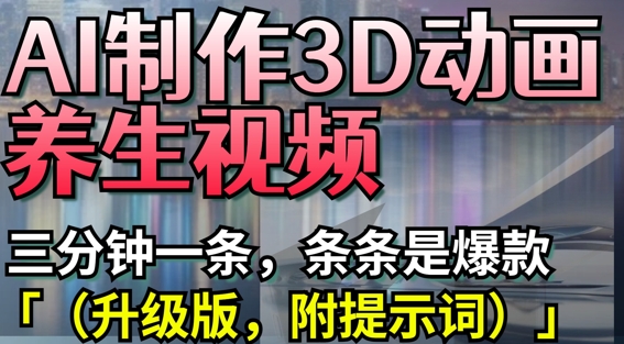 AI制作3D动画养生视频，三分钟一条，条条是爆款(升级版，附提示词)-轻创终点站