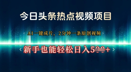 今日头条热点视频项目， AI一键成片，2分钟一条原创视频，新手也能轻松日入几张-轻创终点站