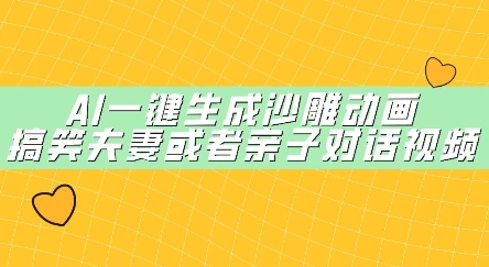 AI一键生成沙雕动画，搞笑夫妻或者亲子对话视频-轻创终点站