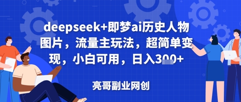 deepseek+即梦ai历史人物图片，流量主玩法，超简单变现，小白可用，日入3张-轻创终点站