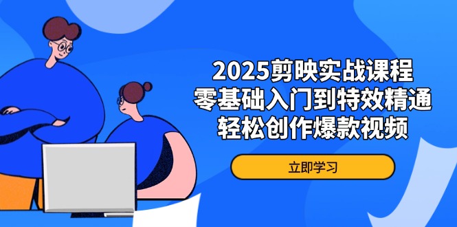 （14271期）2025剪映实战课程，零基础入门到特效精通，轻松创作爆款视频-轻创终点站