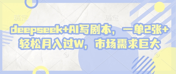deepseek+AI写剧本，一单2张+ 轻松月入过W，市场需求巨大-轻创终点站