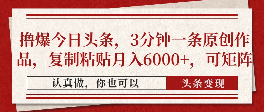 （14437期）撸爆今日头条，3分钟一条原创作品，复制粘贴月入6000+，可矩阵-轻创终点站