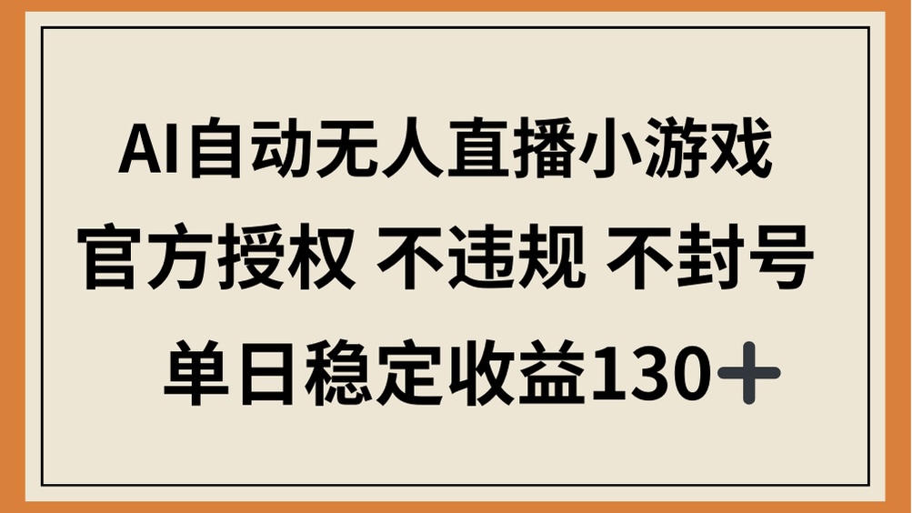 （14438期）AI自动无人直播小游戏，官方授权 不违规 不封号，单日稳定收益130+-轻创终点站