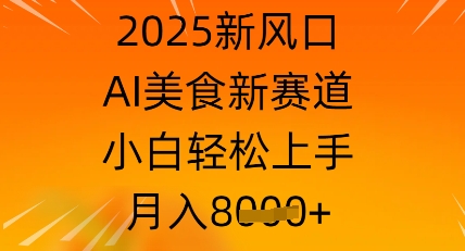 2025新风口，AI美食新赛道，小白轻松上手，月入8k-轻创终点站