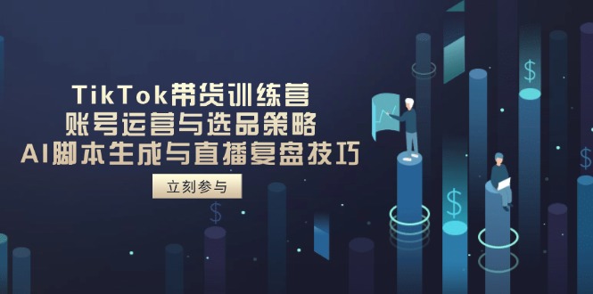 （14420期）TikTok带货训练营，账号运营与选品策略，AI脚本生成与直播复盘技巧-轻创终点站