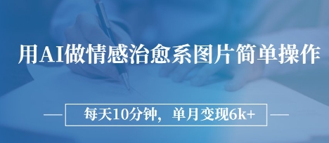 用AI做情感治愈系图片，简单操作，每天10分钟，单月变现6k+-轻创终点站