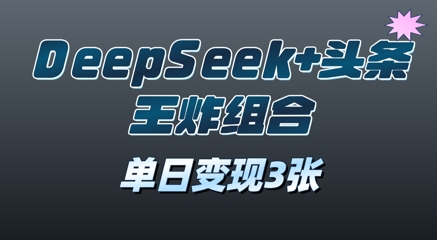 2025年DeepSeek+头条王炸组合，单日变现3张-轻创终点站