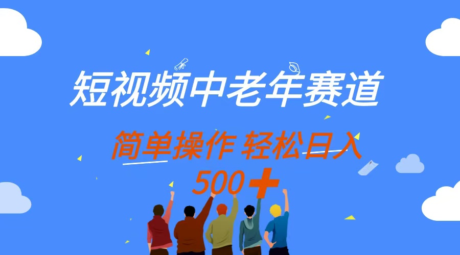 （14399期）短视频中老年赛道，操作简单，多平台收益，无脑搬运日入500+-轻创终点站